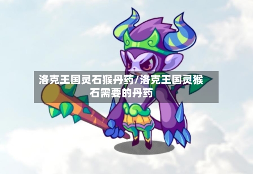 洛克王国灵石猴丹药/洛克王国灵猴石需要的丹药-第3张图片